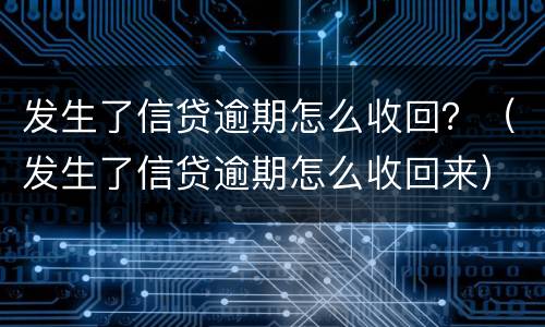 发生了信贷逾期怎么收回？（发生了信贷逾期怎么收回来）