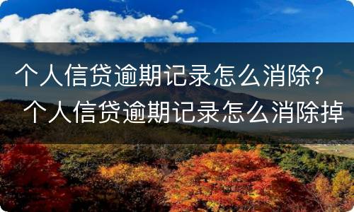 个人信贷逾期记录怎么消除？ 个人信贷逾期记录怎么消除掉