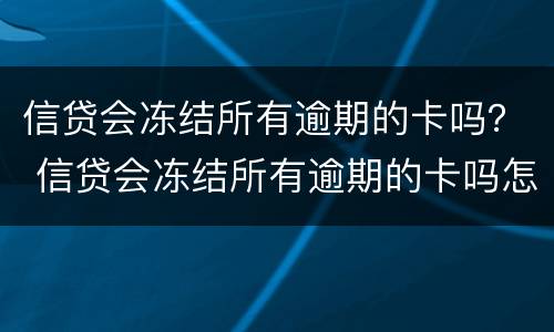 信贷会冻结所有逾期的卡吗？ 信贷会冻结所有逾期的卡吗怎么办