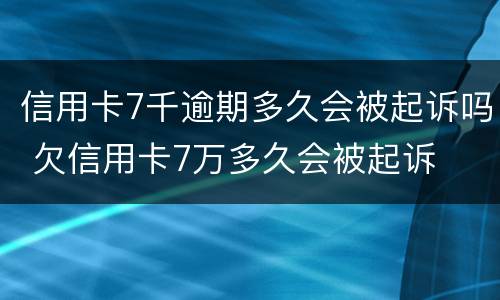 信用卡7千逾期多久会被起诉吗 欠信用卡7万多久会被起诉