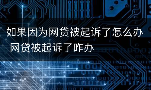 如果因为网贷被起诉了怎么办 网贷被起诉了咋办