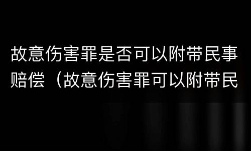故意伤害罪是否可以附带民事赔偿（故意伤害罪可以附带民事赔偿吗）