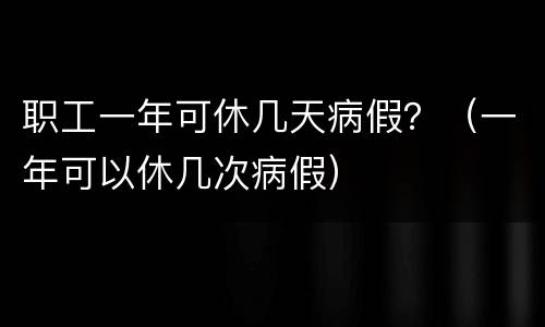 职工一年可休几天病假？（一年可以休几次病假）