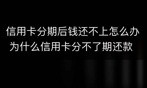 信用卡分期后钱还不上怎么办 为什么信用卡分不了期还款