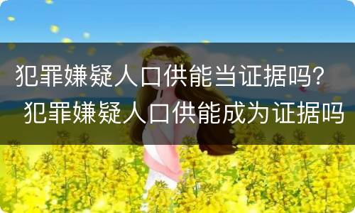 犯罪嫌疑人口供能当证据吗？ 犯罪嫌疑人口供能成为证据吗