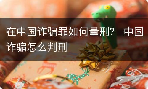 在中国诈骗罪如何量刑？ 中国诈骗怎么判刑