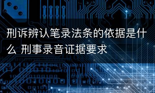 刑诉辨认笔录法条的依据是什么 刑事录音证据要求