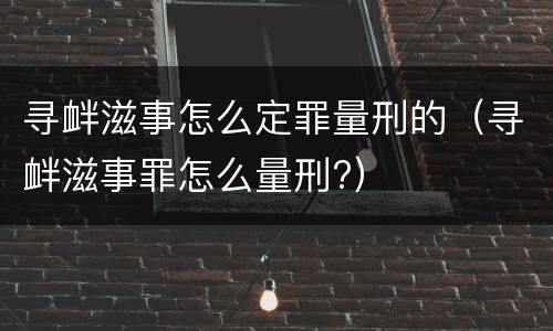 寻衅滋事怎么定罪量刑的（寻衅滋事罪怎么量刑?）