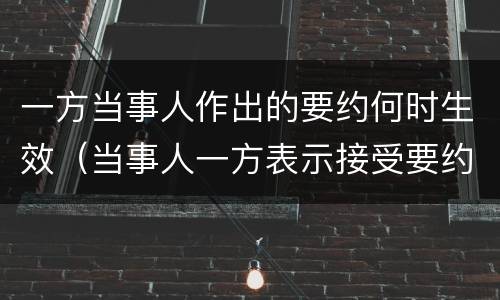 一方当事人作出的要约何时生效（当事人一方表示接受要约）