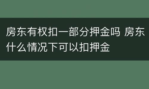 房东有权扣一部分押金吗 房东什么情况下可以扣押金