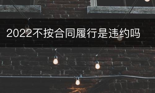 2022不按合同履行是违约吗