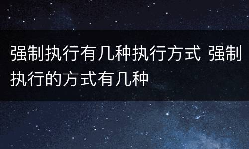 强制执行有几种执行方式 强制执行的方式有几种