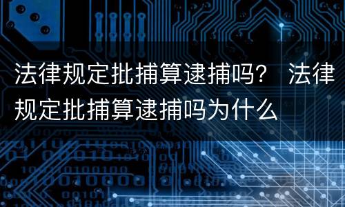 法律规定批捕算逮捕吗？ 法律规定批捕算逮捕吗为什么