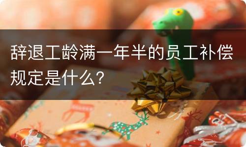 辞退工龄满一年半的员工补偿规定是什么？