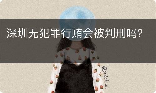 深圳无犯罪行贿会被判刑吗？