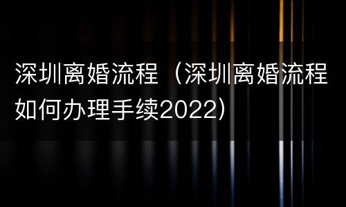 深圳离婚流程（深圳离婚流程如何办理手续2022）