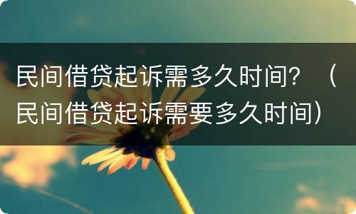 民间借贷起诉需多久时间？（民间借贷起诉需要多久时间）
