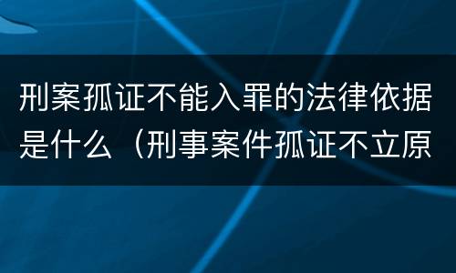 刑案孤证不能入罪的法律依据是什么（刑事案件孤证不立原则）