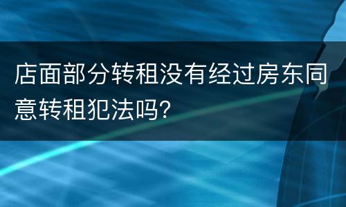 店面部分转租没有经过房东同意转租犯法吗？