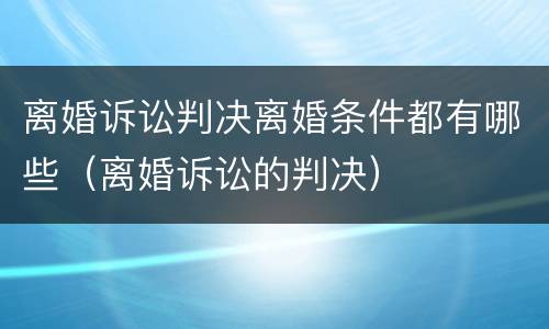 离婚诉讼判决离婚条件都有哪些（离婚诉讼的判决）