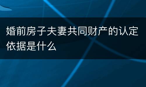 婚前房子夫妻共同财产的认定依据是什么