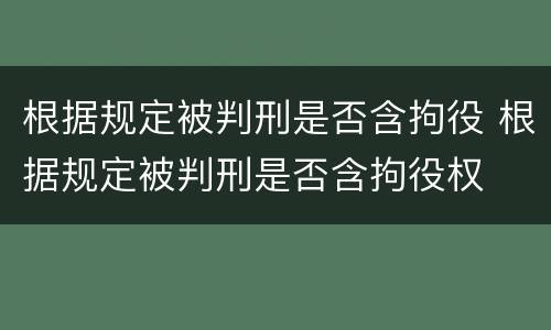 根据规定被判刑是否含拘役 根据规定被判刑是否含拘役权