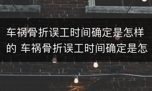 车祸骨折误工时间确定是怎样的 车祸骨折误工时间确定是怎样的情况