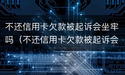 不还信用卡欠款被起诉会坐牢吗（不还信用卡欠款被起诉会坐牢吗知乎）
