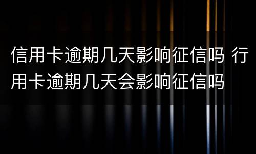 信用卡逾期几天影响征信吗 行用卡逾期几天会影响征信吗
