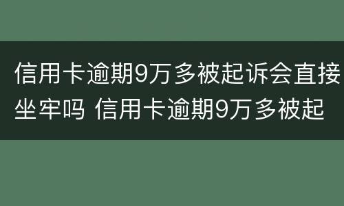 信用卡逾期9万多被起诉会直接坐牢吗 信用卡逾期9万多被起诉会直接坐牢吗知乎