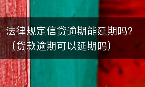法律规定信贷逾期能延期吗？（贷款逾期可以延期吗）