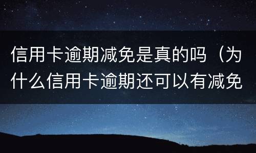 信用卡逾期减免是真的吗（为什么信用卡逾期还可以有减免）