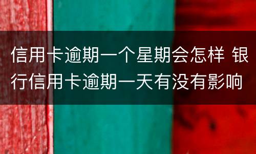 信用卡逾期一个星期会怎样 银行信用卡逾期一天有没有影响?