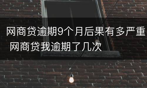 网商贷逾期9个月后果有多严重 网商贷我逾期了几次