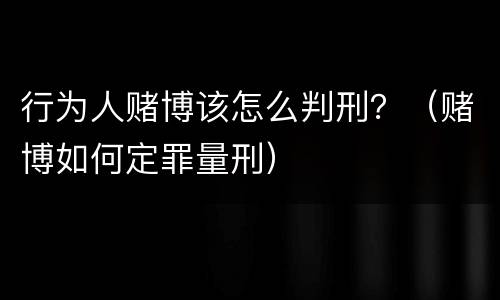 行为人赌博该怎么判刑？（赌博如何定罪量刑）