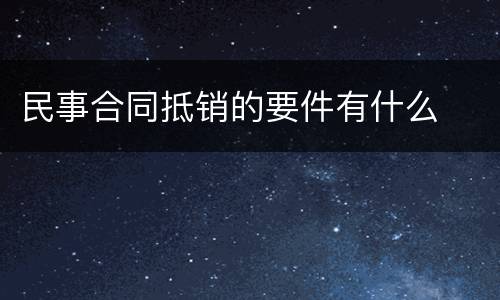 民事合同抵销的要件有什么