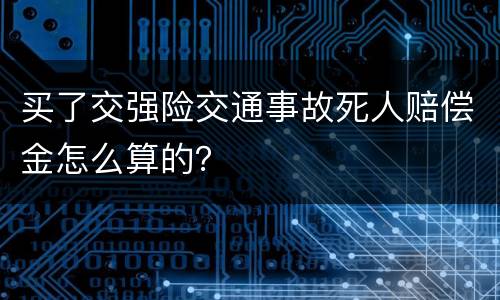 买了交强险交通事故死人赔偿金怎么算的？