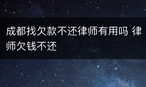 成都找欠款不还律师有用吗 律师欠钱不还