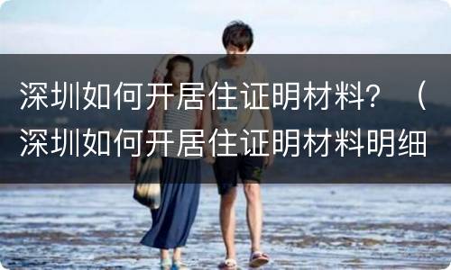 深圳如何开居住证明材料？（深圳如何开居住证明材料明细）