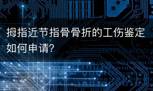 拇指近节指骨骨折的工伤鉴定如何申请？