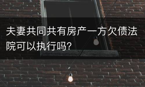 夫妻共同共有房产一方欠债法院可以执行吗？