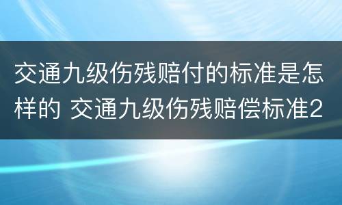 交通九级伤残赔付的标准是怎样的 交通九级伤残赔偿标准2020多少钱大概