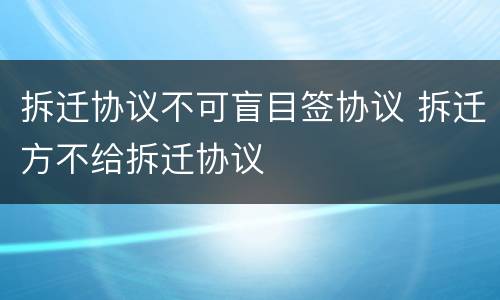 拆迁协议不可盲目签协议 拆迁方不给拆迁协议