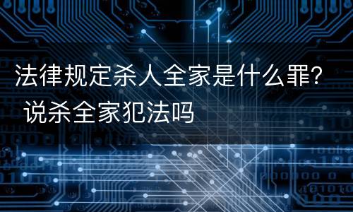 法律规定杀人全家是什么罪？ 说杀全家犯法吗