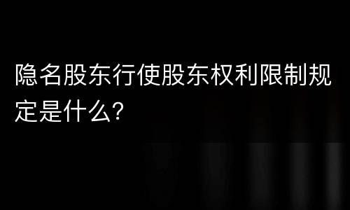 隐名股东行使股东权利限制规定是什么？