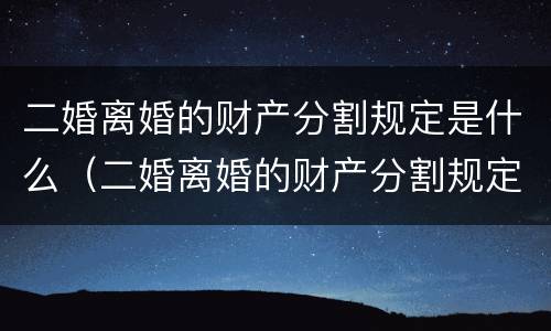 二婚离婚的财产分割规定是什么（二婚离婚的财产分割规定是什么意思）