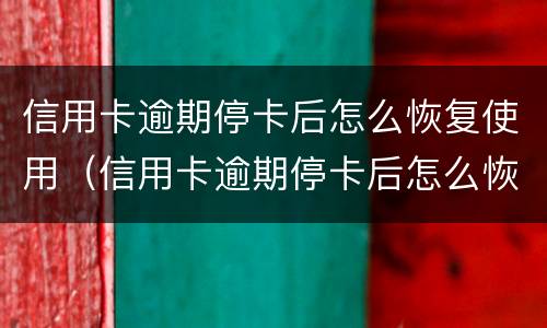 信用卡逾期停卡后怎么恢复使用（信用卡逾期停卡后怎么恢复使用记录）