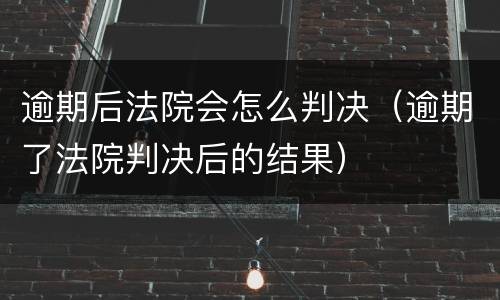 逾期后法院会怎么判决（逾期了法院判决后的结果）