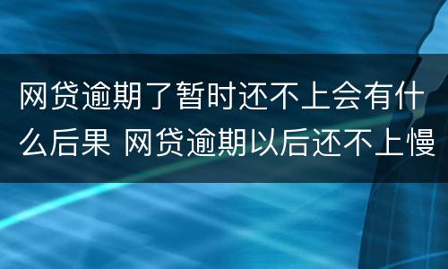 网贷逾期了暂时还不上会有什么后果 网贷逾期以后还不上慢慢还可以吗