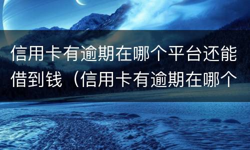 信用卡有逾期在哪个平台还能借到钱（信用卡有逾期在哪个平台还能借到钱呢）